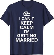 I Can't Keep Calm I'm Getting Married T-Shirt