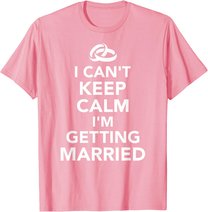 I Can't Keep Calm I'm Getting Married T-Shirt