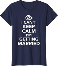 I Can't Keep Calm I'm Getting Married T-Shirt