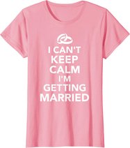 I Can't Keep Calm I'm Getting Married T-Shirt