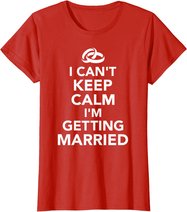 I Can't Keep Calm I'm Getting Married T-Shirt