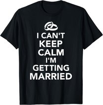 I Can't Keep Calm I'm Getting Married T-Shirt