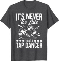 It's Never Too Late To Be A Tap Dancer - Dancing Lesson T-Shirt