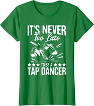 It's Never Too Late To Be A Tap Dancer - Dancing Lesson T-Shirt