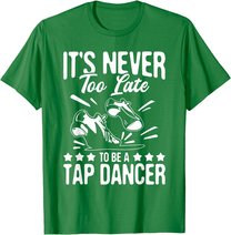 It's Never Too Late To Be A Tap Dancer - Dancing Lesson T-Shirt