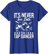 It's Never Too Late To Be A Tap Dancer - Dancing Lesson T-Shirt