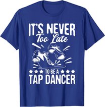 It's Never Too Late To Be A Tap Dancer - Dancing Lesson T-Shirt