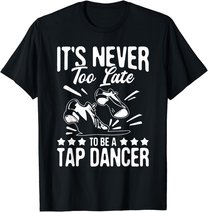 It's Never Too Late To Be A Tap Dancer - Dancing Lesson T-Shirt