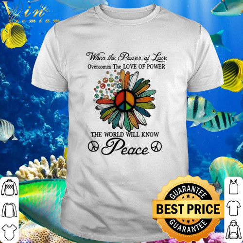 Official When The Power Of Love Overcomes The Love Of Power Peace Flowers shirt