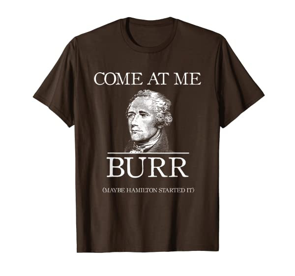 Funny Come At Me Burr Maybe Hamilton Started It T-Shirt