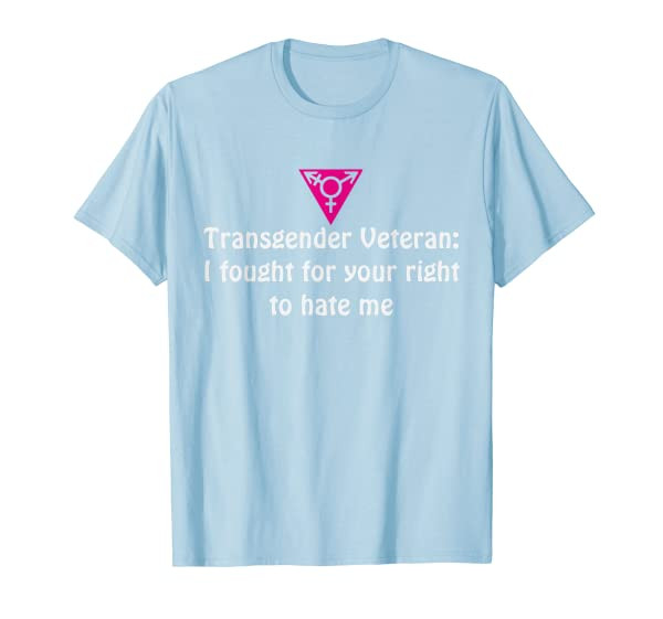 Transgender Veteran I fought for your right to hate me Shirt
