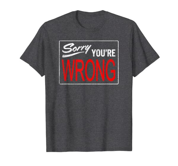 Funny Awesome &quot;SORRY, YOURE WRONG&quot; T-Shirt