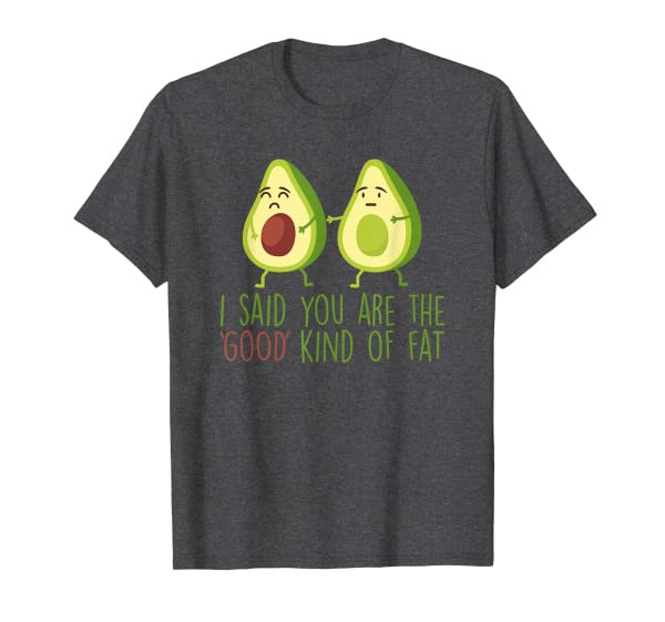 Funny Avocado I Said You Are The Good Kind Of Fat T-Shirt