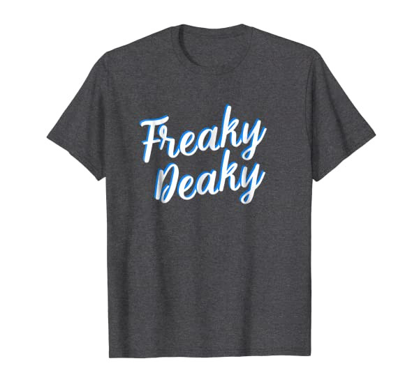 Freaky Deaky I Am A Freak Funny Freaks Weirdo T-Shirt LoL