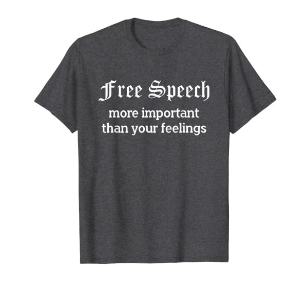 Free Speech More Important Than Your Feelings T-shirts