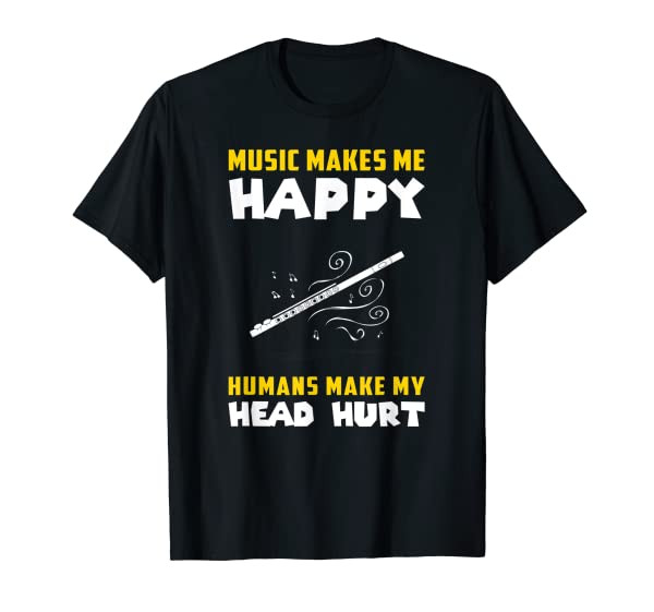 flute music makes me happy humans make my head hurt tee shir T-Shirt