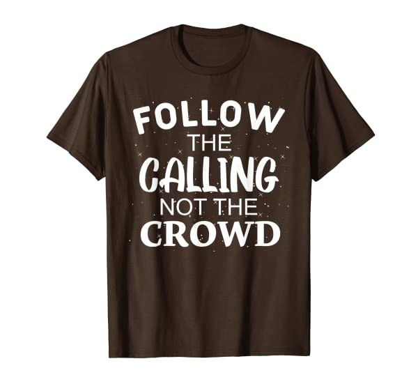Follow The Calling Not The Crowd Quote T-Shirt