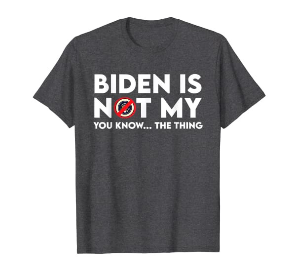 Funny Biden Is Not My You Know The Thing Funny Political T-Shirt