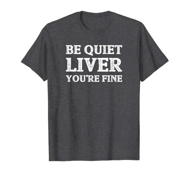 Funny Be Quiet Liver Youre Fine Drinking Booze Gift T-Shirt