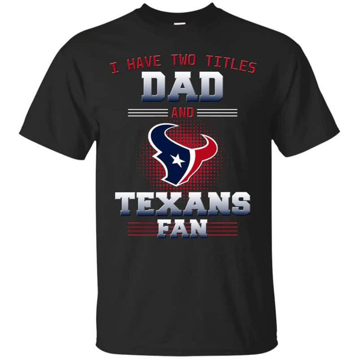 Houston Texans - I Have Two Titles Dad Unisex T-Shirt Gift For Father's Day