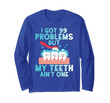 I Got 99 Problems But My Teeth Ain't One Funny Dental  Long Sleeve T-Shirt