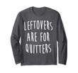 Leftovers Are For Quitters Funny Thanksgiving Long Sleeve T-Shirt