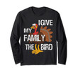 Funny Thanksgiving Turkey - I Give My Family the Bird Gift Long Sleeve T-Shirt