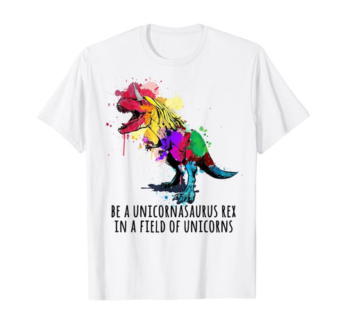 Be A Unicornasaurus Rex In A Field Of Unicorns Funny T-Shirt