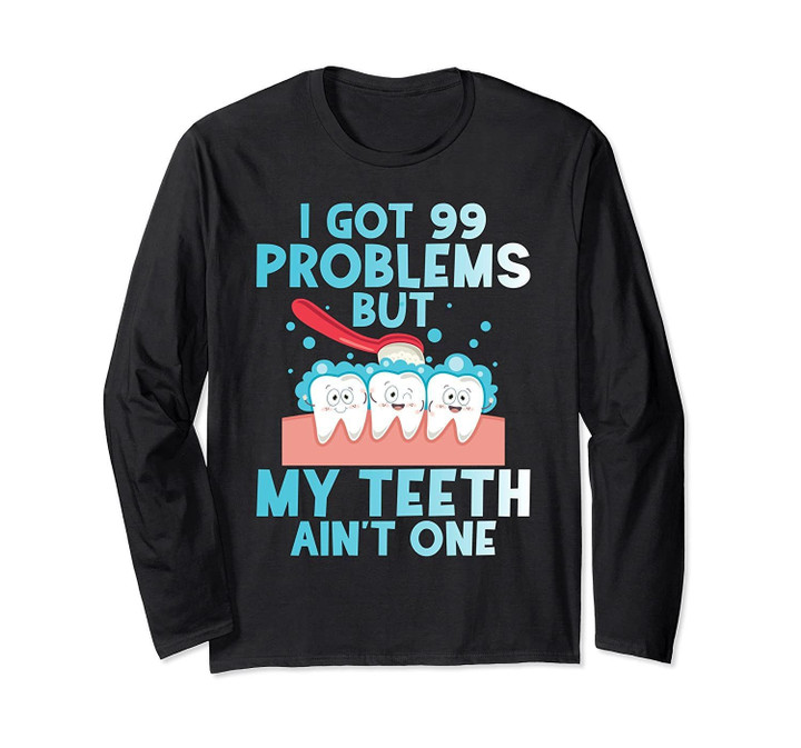 I Got 99 Problems But My Teeth Ain't One Funny Dental  Long Sleeve T-Shirt