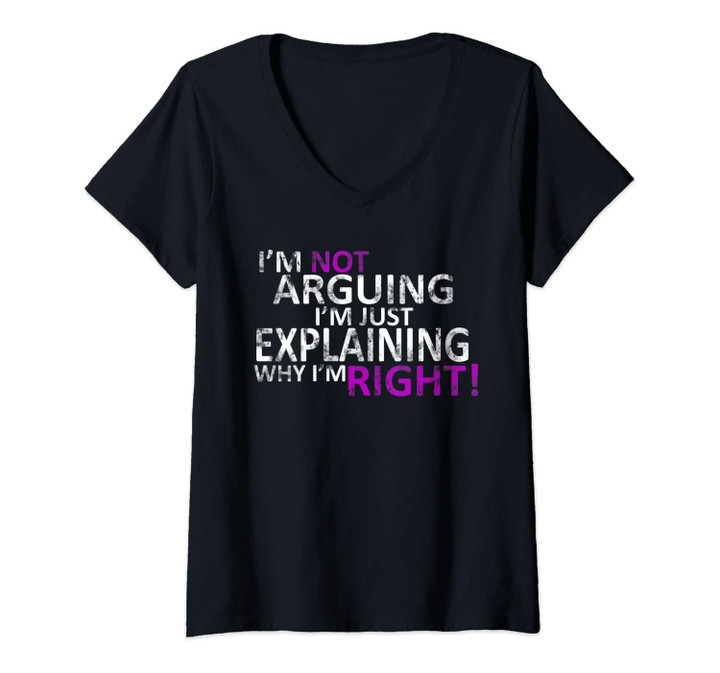 Womens I'm Not Arguing I'm Just Explaining Why I'm Right T-Shirt V-Neck T-Shirt