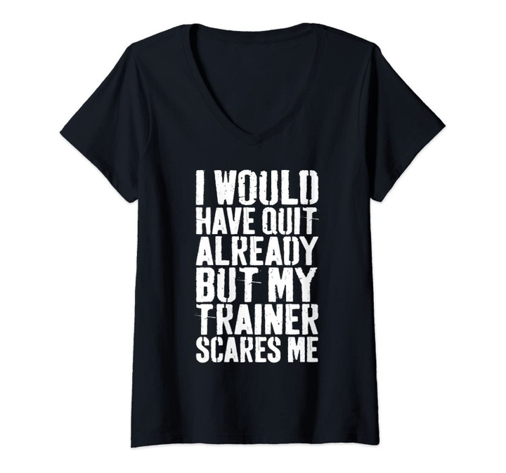 Womens I Would Have Quit Already But My Trainer Scares Me T-Shirt V-Neck T-Shirt