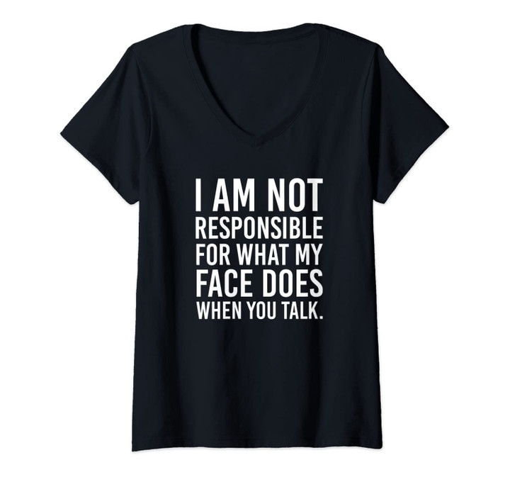 Womens I Am Not Responsible For What My Face Does When You Talk V-Neck T-Shirt