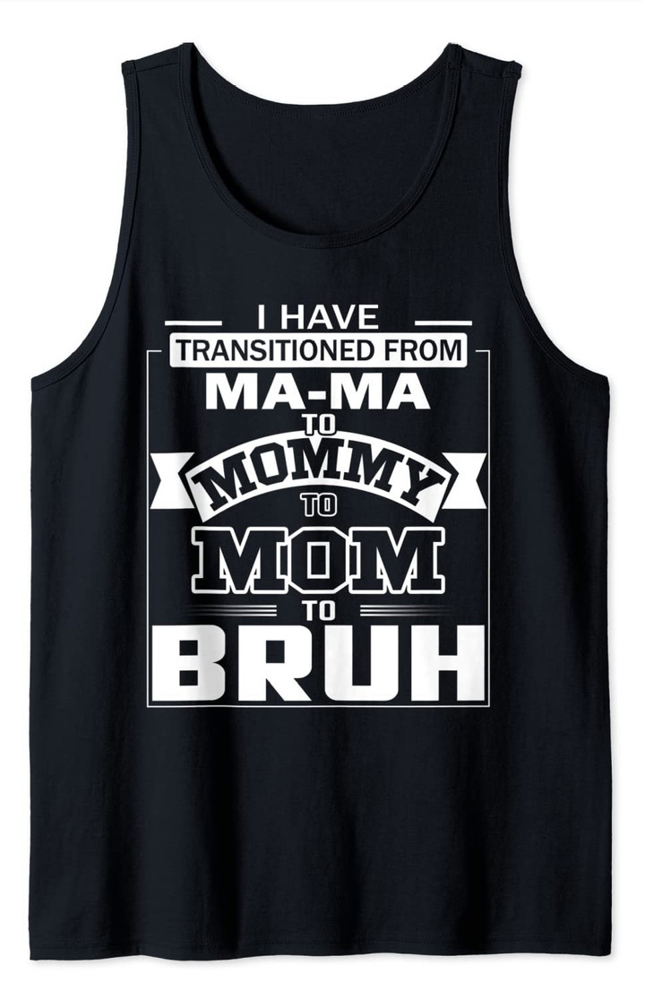 I Have Transitioned From Ma-ma To Mommy To Mom To Bruh Tank Top