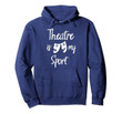 Theatre Is My Sport Musical Fun Broadway Theater Hoodie Gift