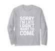 Sorry Im Late I Didnt Want To Come Long Sleeve T-Shirt