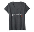 Womens You Matter Cute Motivational Inspiring Heart Gift V-Neck T-Shirt