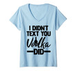 Womens I Didn't Text You, Vodka Did Adult Sarcasm Humor V-Neck T-Shirt