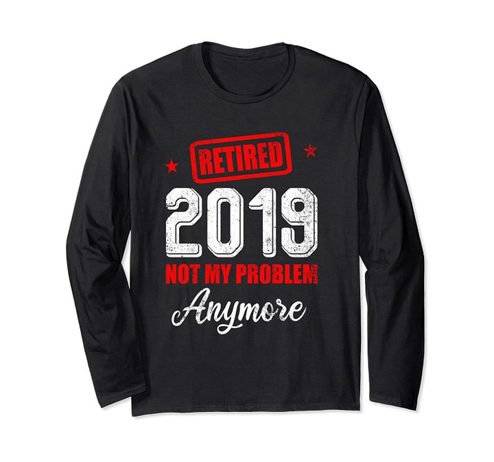 Retired 2019 Not My Problem Anymore Gift  Long Sleeve T-Shirt