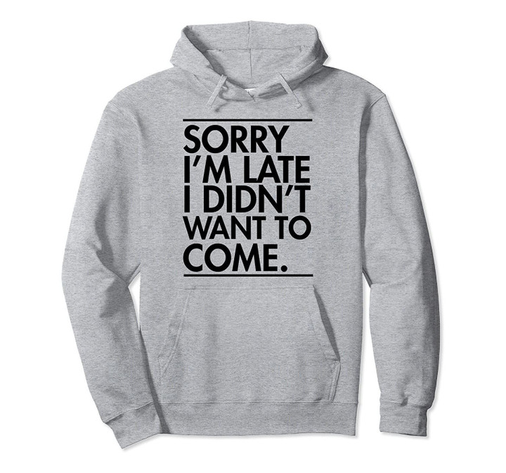 Sorry I'm Late I Didn't Want To Come Gift Pullover Hoodie