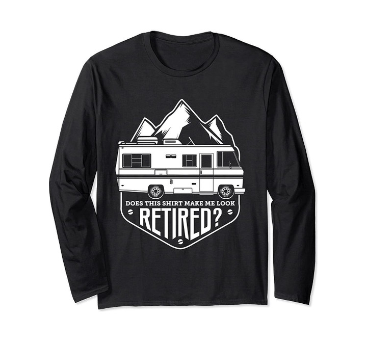 Does This Shirt Make Me Look Retired RV  Long Sleeve T-Shirt