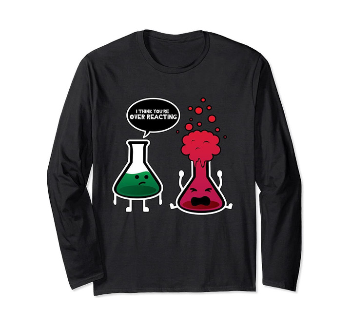 I Think You're Overreacting Chemistry Long Sleeve Shirt Gift
