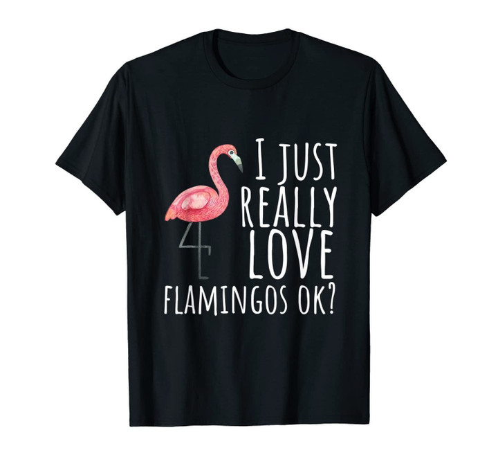 Flamingo T-Shirt - I Just Really Love Flamingos Ok? T-Shirt-249894