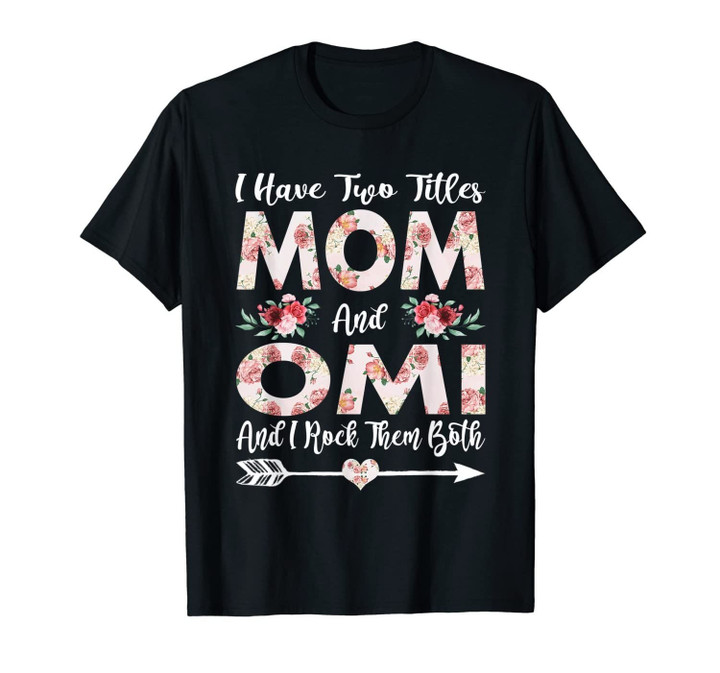 I Have Two Titles Mom And Omi Flowers Mother's Day T-Shirt-691282