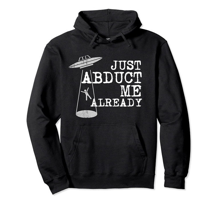 Just Abduct Me Already - Funny Alien UFO Abduction Pullover Hoodie