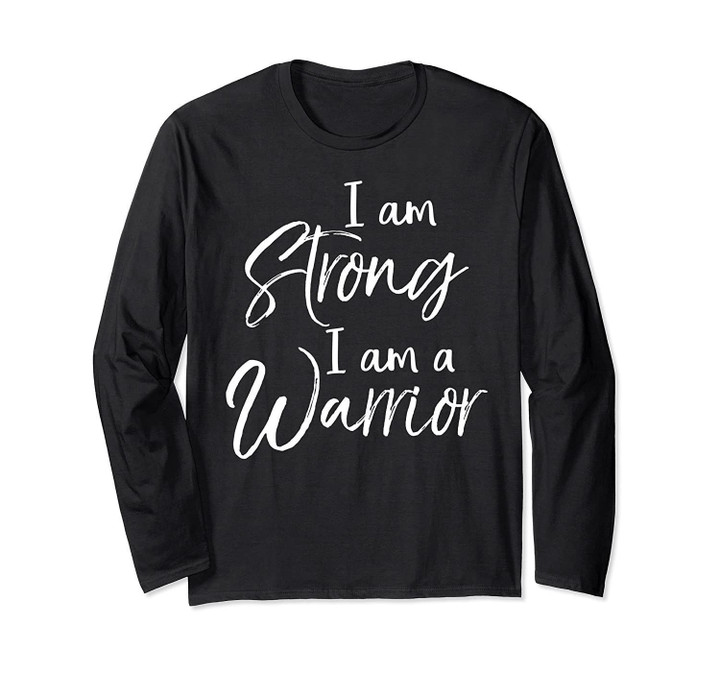 Cancer Treatment Gift Survivor I Am Strong I Am a Warrior Long Sleeve T-Shirt