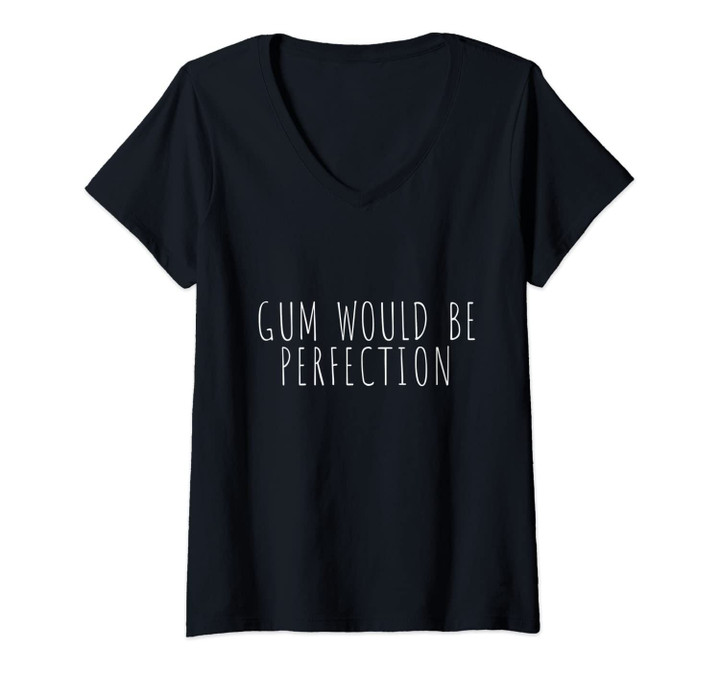 Womens Gum Would Be Perfection Friend Share Funny Quote V-Neck T-Shirt