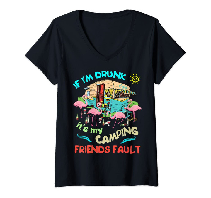 Womens If I'm Drunk I'ts My Camping Friends Fault Camper Party Tee V-Neck T-Shirt