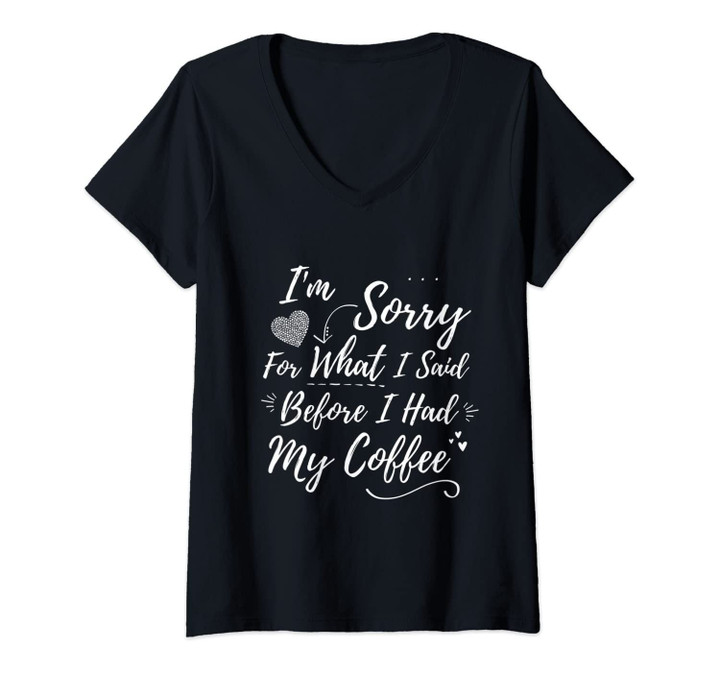 Womens I'm Sorry For What I Said Before I Had My Coffee V-Neck T-Shirt