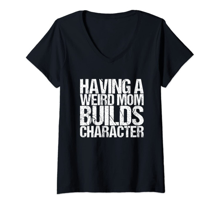 Womens Having A Weird Mom Builds Character Shirt Funny Saying V-Neck T-Shirt
