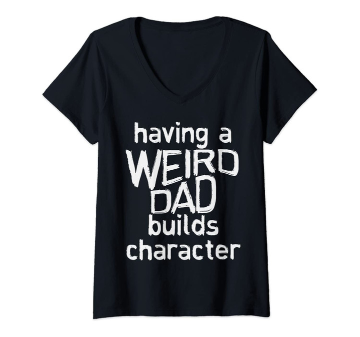 Womens Having A Weird Dad Builds Character Fathers Day Gift V-Neck T-Shirt